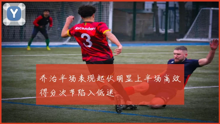 乔治半场表现起伏明显上半场高效得分次节陷入低迷