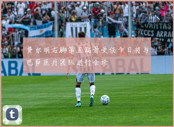 费尔明右脚第五跖骨受伤今日将与巴萨医疗团队进行会诊