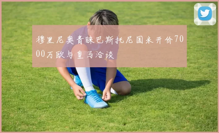 穆里尼奥青睐巴斯托尼国米开价7000万欧与皇马洽谈